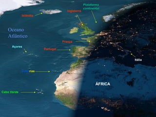 França
Islândia
Itália
PlataformaPlataforma
continentalcontinental
Inglaterra
ÁFRICA
Portugal
Oceano
Atlântico
Cabo Verde
CanáCanáriasrias
Açores
 