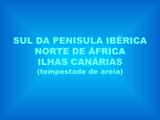 SUL DA PENISULA IBÉRICA NORTE DE ÁFRICA ILHAS CANÁRIAS (tempestade de areia) 
