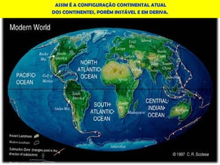 Prof. Simone Maia
ASSIM É A CONFIGURAÇÃO CONTINENTAL ATUAL
DOS CONTINENTES, PORÉM INSTÁVEL E EM DERIVA.
 