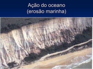 Ação do oceano
(erosão marinha)
 