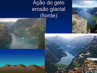 Ação do gelo
erosão glacial
(fiorde)
 