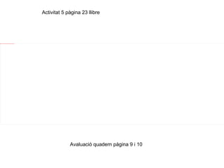 Activitat 5 pàgina 23 llibre Avaluació quadern pàgina 9 i 10 