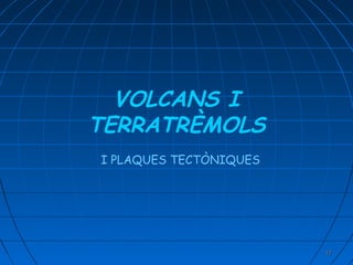 VOLCANS I
TERRATRÈMOLS
I PLAQUES TECTÒNIQUES

17

 