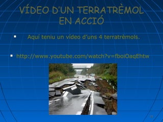 VÍDEO D’UN TERRATRÈMOL
EN ACCIÓ




Aquí teniu un vídeo d’uns 4 terratrèmols.
http://www.youtube.com/watch?v=fboiOaqEhtw

23

 
