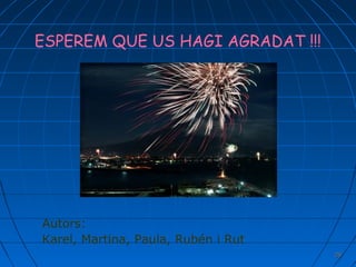 ESPEREM QUE US HAGI AGRADAT !!!

Autors:
Karel, Martina, Paula, Rubén i Rut
26

 