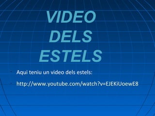 VIDEO
DELS
ESTELS
•

Aqui teniu un video dels estels:

•

http://www.youtube.com/watch?v=EJEKiUoewE8

 