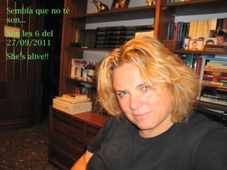 PLANETA TERRA Sembla que no té son... Són les 6 del 27/09/2011 She’s alive!! 