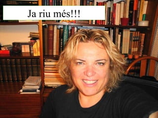 Ja riu més!!! Ja riu més!!! 