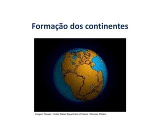 Formação dos continentes
GEOGRAFIA, 6º Ano
Planeta Terra: nave em que viajamos
Imagem:Tbower / United States Department of Interior / Domínio Público
do Ensino Fundamental
 