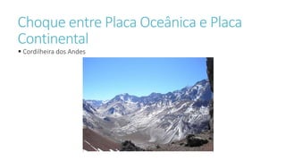 Choque entre Placa Oceânica e Placa
Continental
 Cordilheira dos Andes
 