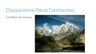 Choque entre Placas Continentais
 Cordilheira dos Himalaias
 