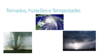 Tornados, Furacões e Tempestades
 