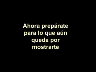 Ahora prepárate para lo que aún queda por mostrarte 