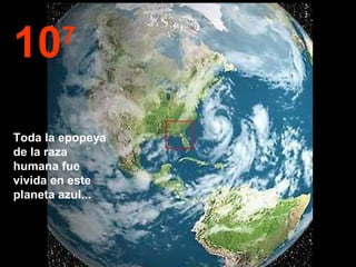 10 7 Toda la epopeya de la raza humana fue vivida en este planeta azul... 