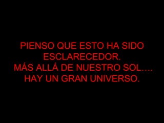 PIENSO QUE ESTO HA SIDO ESCLARECEDOR. MÁS ALLÁ DE NUESTRO SOL…. HAY UN GRAN UNIVERSO. 