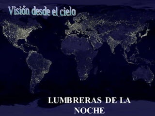 LUMBRERAS DE LA NOCHE Visión desde el cielo 