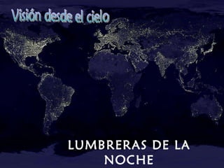 LUMBRERAS DE LA NOCHE Visión desde el cielo 
