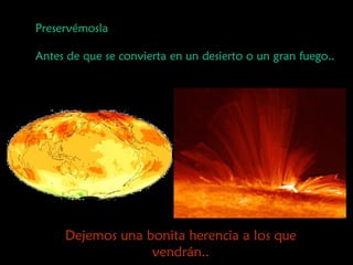 Preservémosla  Antes de que se convierta en un desierto o un gran fuego.. Dejemos una bonita herencia a los que vendrán.. 