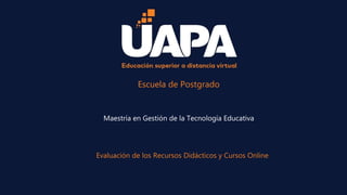 Escuela de Postgrado
Evaluación de los Recursos Didácticos y Cursos Online
Maestría en Gestión de la Tecnología Educativa
 