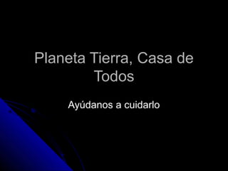 Planeta Tierra, Casa dePlaneta Tierra, Casa de
TodosTodos
Ayúdanos a cuidarloAyúdanos a cuidarlo
 