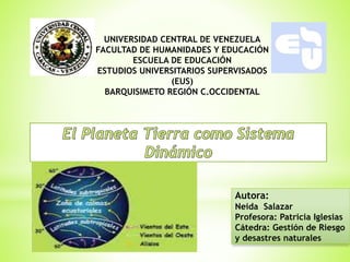 UNIVERSIDAD CENTRAL DE VENEZUELA 
FACULTAD DE HUMANIDADES Y EDUCACIÓN 
ESCUELA DE EDUCACIÓN 
ESTUDIOS UNIVERSITARIOS SUPERVISADOS 
(EUS) 
BARQUISIMETO REGIÓN C.OCCIDENTAL 
Autora: 
Neida Salazar 
Profesora: Patricia Iglesias 
Cátedra: Gestión de Riesgo 
y desastres naturales 
 