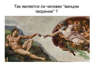 Так является ли человек “венцом
творения” ?
 