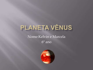Planeta Vênus Nome:Kelvin e Marcela 6º ano 