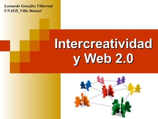 Intercreatividad y Web 2.0 Leonardo González Villarreal UNAED_Villa Manuel 