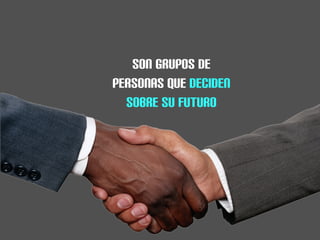SON GRUPOS DE
PERSONAS QUE DECIDEN
  SOBRE SU FUTURO
 