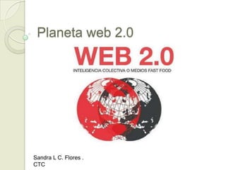 Planeta web 2.0




Sandra L C. Flores .
CTC
 