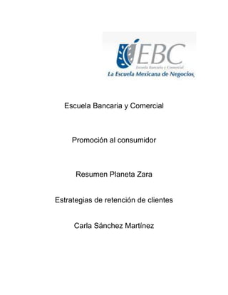 Escuela Bancaria y Comercial
Promoción al consumidor
Resumen Planeta Zara
Estrategias de retención de clientes
Carla Sánchez Martínez
 