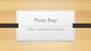 Planet Bags
“Poder y conectividad en tu maleta”
 