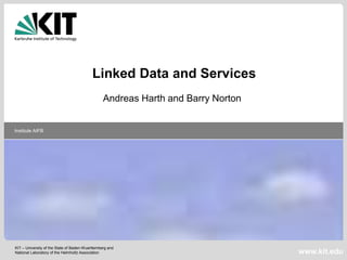 KIT – University of the State of Baden-Wuerttemberg and
National Laboratory of the Helmholtz Association
Institute AIFB
www.kit.edu
Linked Data and Services
Andreas Harth and Barry Norton
 
