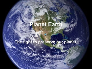 Planet Earth The fight to preserve our planet . 