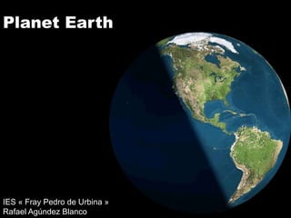 Planet Earth




IES « Fray Pedro de Urbina »
Rafael Agúndez Blanco
 