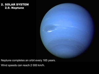 2. SOLAR SYSTEM
   2.9. Neptune




Neptune completes an orbit every 165 years.
Wind speeds can reach 2 000 km/h.
 