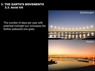 3. THE EARTH’S MOVEMENTS
   3.3. Axial tilt
                                        Spitzbergen


 The number of days per year with
 potential midnight sun increases the
 farther poleward one goes.



                                            Alaska
 