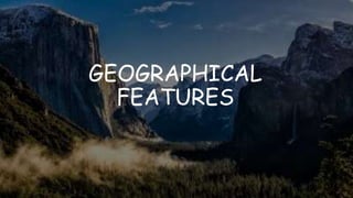 GEOGRAPHICAL
FEATURES
 