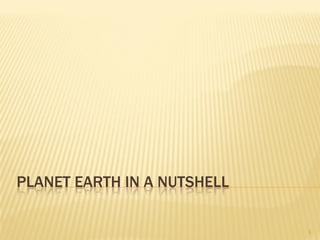 PLANET EARTH IN A NUTSHELL

                             1
 