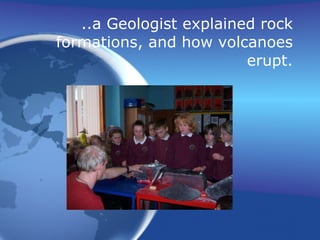 ..a Geologist explained rock formations, and how volcanoes erupt. 