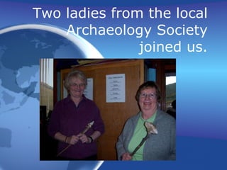 Two ladies from the local Archaeology Society joined us. 