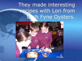 They made interesting recipes with Lori from Loch Fyne Oysters. 