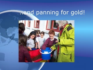 ..and panning for gold! 
