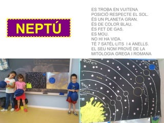 NEPTÚ
ES TROBA EN VUITENA
POSICIÓ RESPECTE EL SOL.
ÉS UN PLANETA GRAN.
ÉS DE COLOR BLAU.
ÉS FET DE GAS.
ES MOU.
NO HI HA VIDA.
TÉ 7 SATÈL·LITS I 4 ANELLS.
EL SEU NOM PROVÉ DE LA
MITOLOGIA GREGA I ROMANA
 