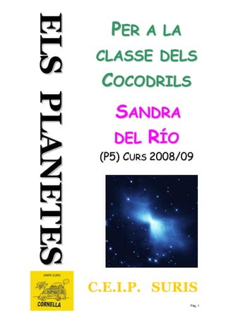 PER A LA 
CLASSE DELS 
COCODRILS 
SANDRA 
DEL RÍO 
(P5) CURS 2008/09 
C.E.I.P. SURIS 
Pàg. 1 
ELS PLANETES 
 