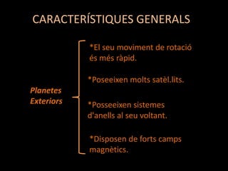 CARACTERÍSTIQUES GENERALS
*El seu moviment de rotació
és més ràpid.
*Poseeixen molts satèl.lits.
Planetes
Exteriors

*Posseeixen sistemes
d'anells al seu voltant.
*Disposen de forts camps
magnètics.

 