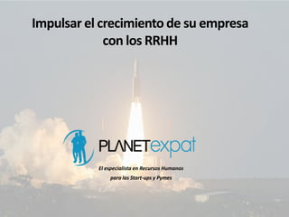 Impulsar el crecimiento de su empresa
con los RRHH
El especialista en Recursos Humanos
para las Start-ups y Pymes
 