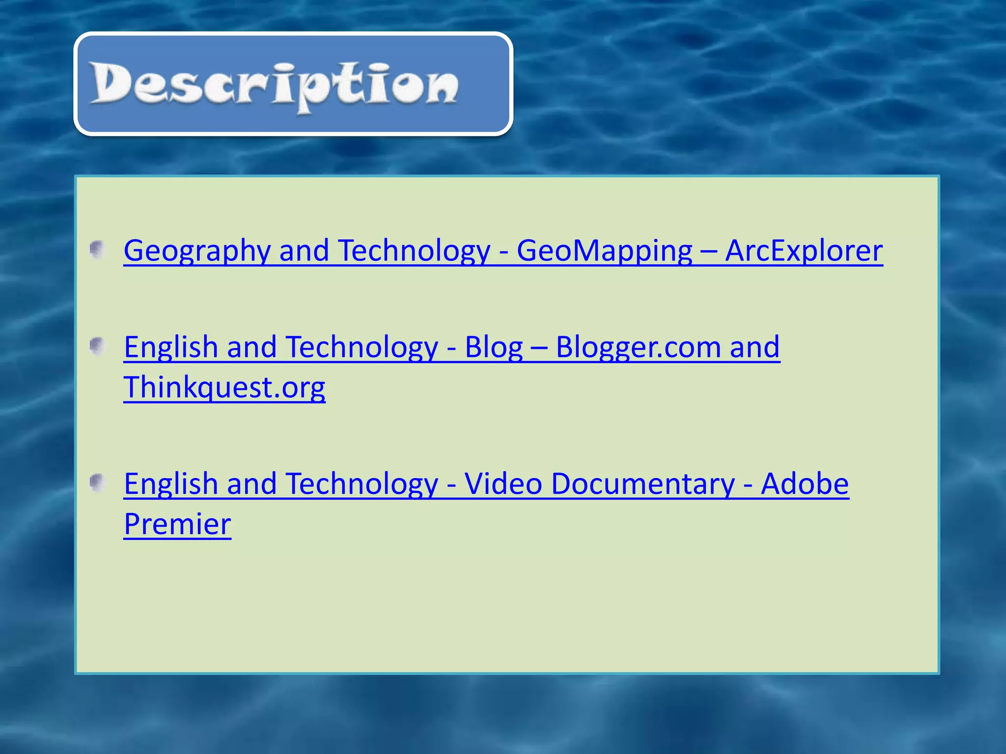 Geography and Technology - GeoMapping – ArcExplorer

English and Technology - Blog – Blogger.com and
Thinkquest.org

English and Technology - Video Documentary - Adobe
Premier
 