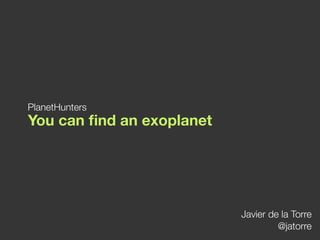 PlanetHunters
You can ﬁnd an exoplanet




                           Javier de la Torre
                                    @jatorre
 