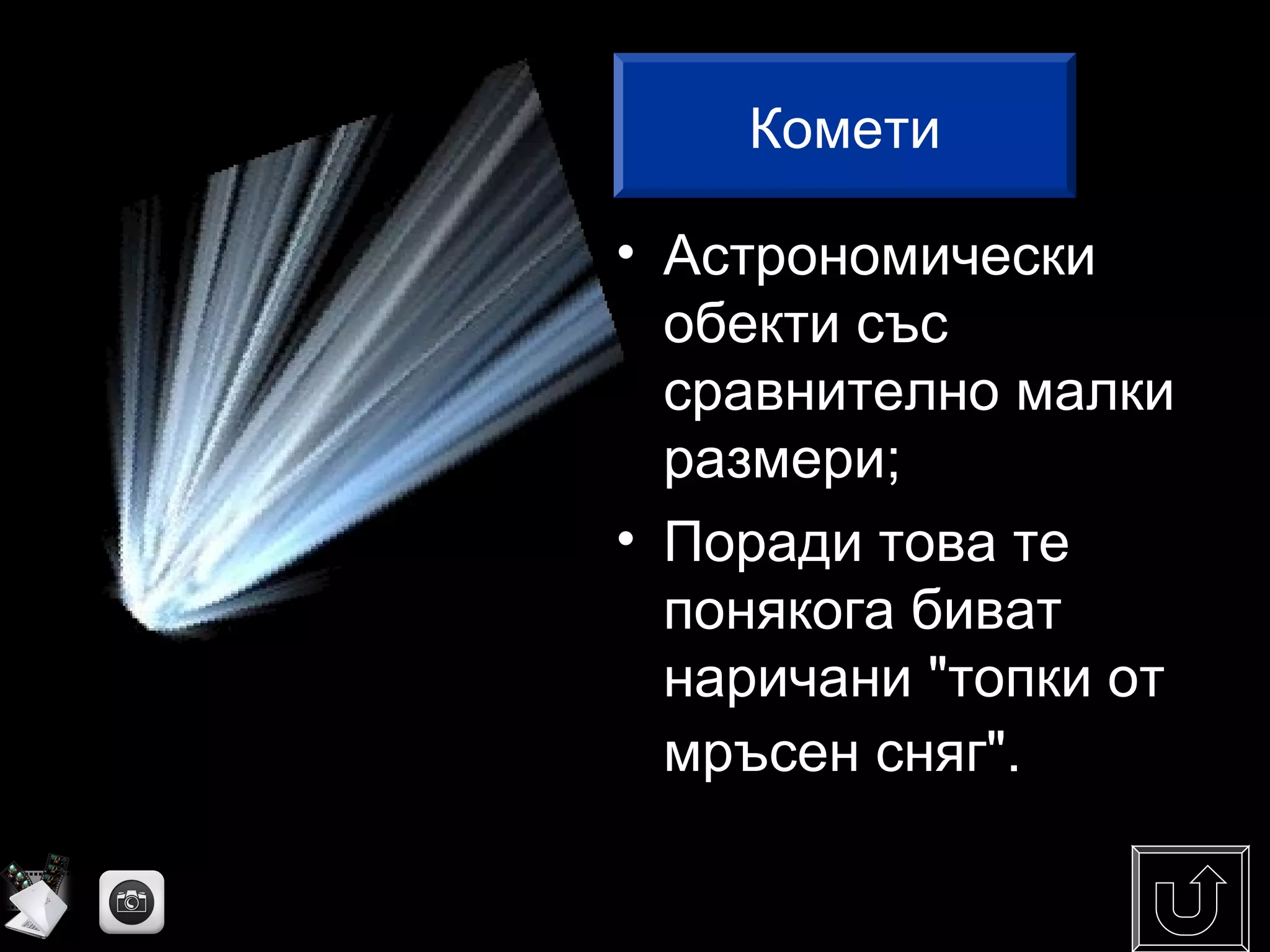 • Астрономически
обекти със
сравнително малки
размери;
• Поради това те
понякога биват
наричани "топки от
мръсен сняг".
Комети
 